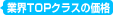 業界topクラスの価格