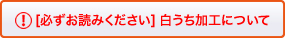 ※必ずお読みください 白うち加工について