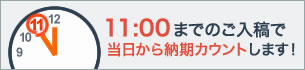 11時までのご入稿で当日から納期カウント